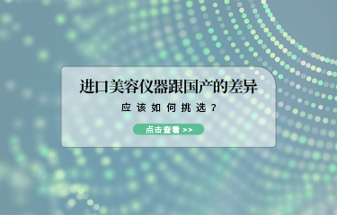 进口美容仪器跟国产的差异？应该如何挑选？