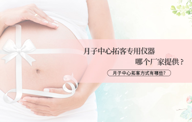 月子中心拓客专用仪器哪个厂家提供？月子中心拓客方式有哪些？