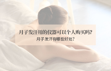月子发汗用的仪器可以个人购买吗？月子发汗有哪些好处？