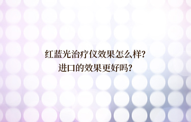 红蓝光治疗仪效果怎么样？进口的效果更好吗？