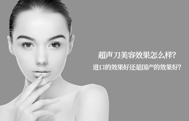 超声刀美容效果怎么样？进口的效果好还是国产的效果好？
