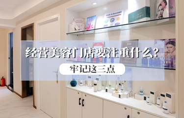 经营美容门店要注重什么？请牢记这三点??！